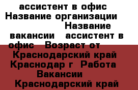 ассистент в офис › Название организации ­ union info › Название вакансии ­ ассистент в офис › Возраст от ­ 18 - Краснодарский край, Краснодар г. Работа » Вакансии   . Краснодарский край